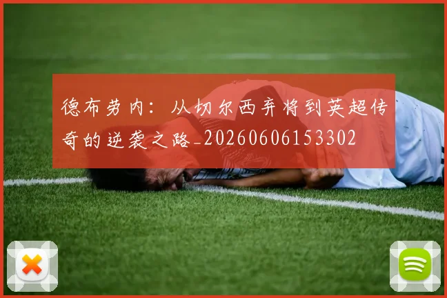 德布劳内：从切尔西弃将到英超传奇的逆袭之路_20260606153302