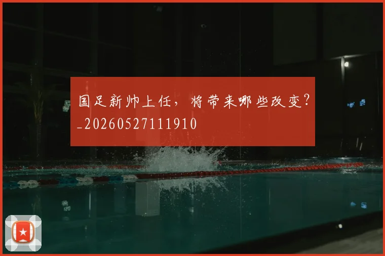 国足新帅上任,将带来哪些改变?_20260527111910