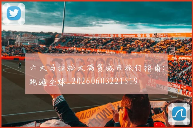 六大马拉松大满贯城市旅行指南：跑遍全球_20260603221519