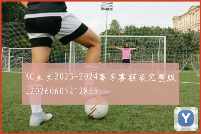AC米兰2023-2024赛季赛程表完整版_20260605212855