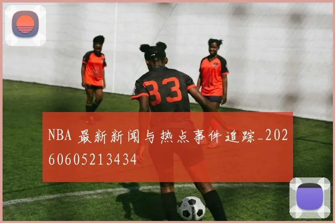 NBA 最新新闻与热点事件追踪_20260605213434
