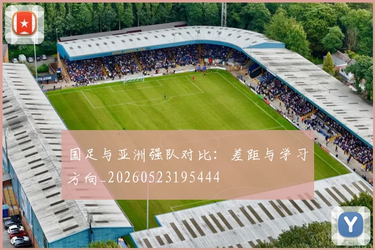 国足与亚洲强队对比：差距与学习方向_20260523195444