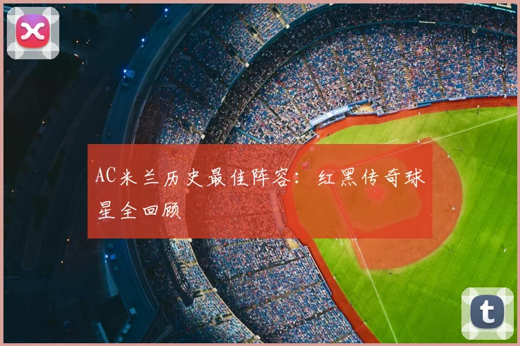AC米兰历史最佳阵容：红黑传奇球星全回顾