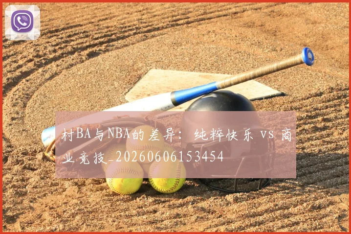 村BA与NBA的差异：纯粹快乐 vs 商业竞技_20260606153454