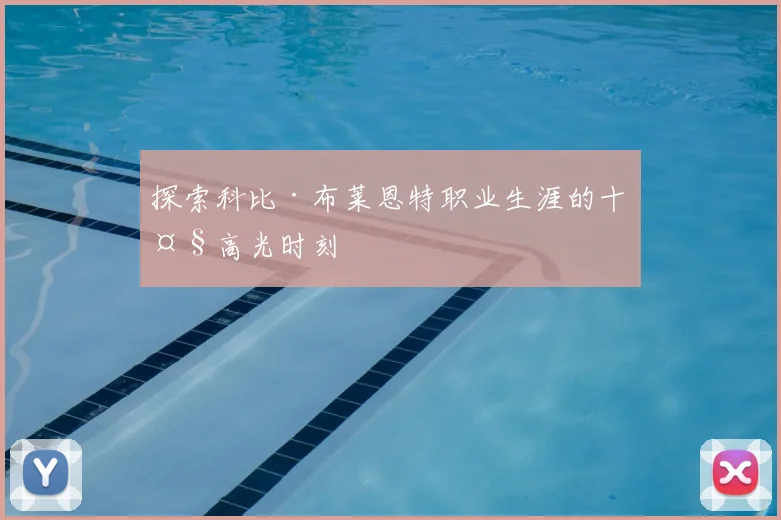 探索科比·布莱恩特职业生涯的十大高光时刻