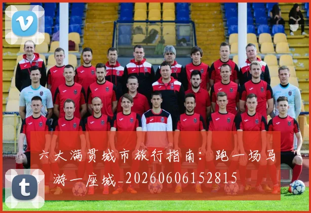 六大满贯城市旅行指南:跑一场马,游一座城_20260606152815