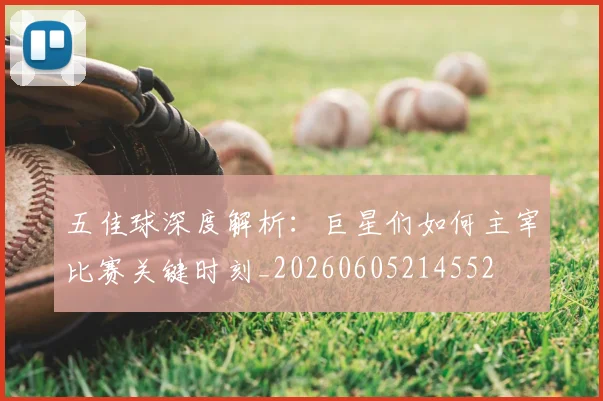 五佳球深度解析：巨星们如何主宰比赛关键时刻_20260605214552