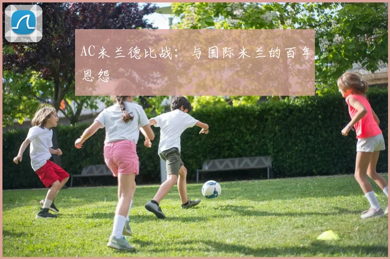 AC米兰德比战：与国际米兰的百年恩怨