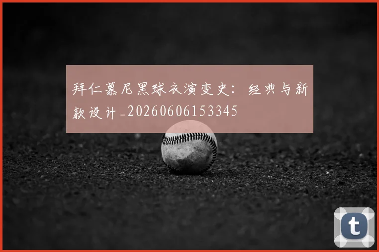 拜仁慕尼黑球衣演变史:经典与新款设计_20260606153345