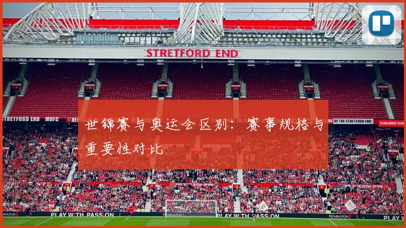 世锦赛与奥运会区别：赛事规格与重要性对比