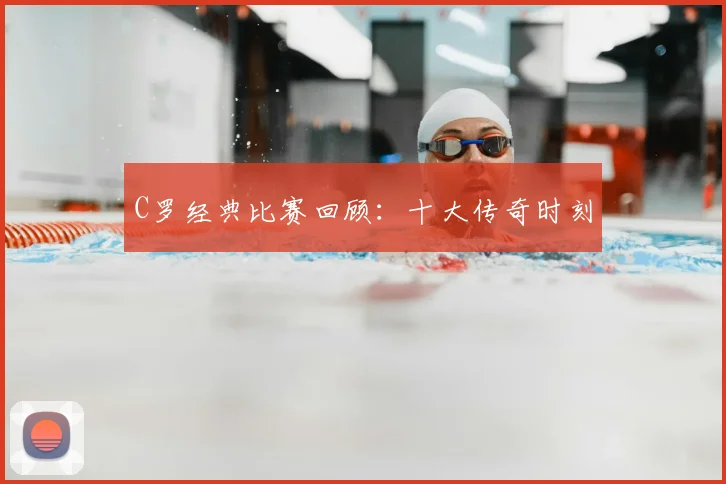 C罗经典比赛回顾：十大传奇时刻