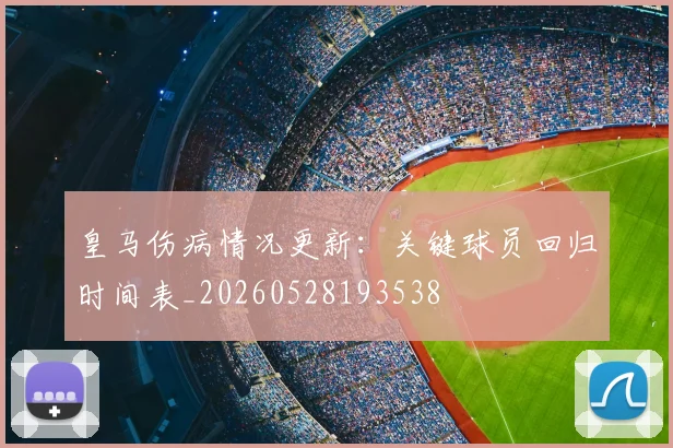 皇马伤病情况更新：关键球员回归时间表_20260528193538