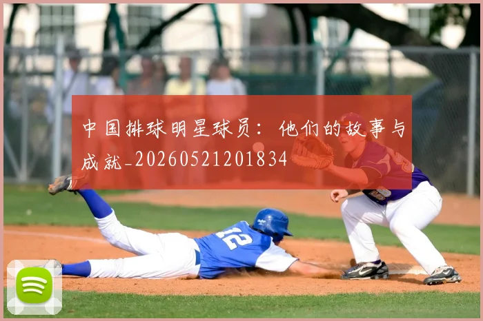中国排球明星球员：他们的故事与成就_20260521201834