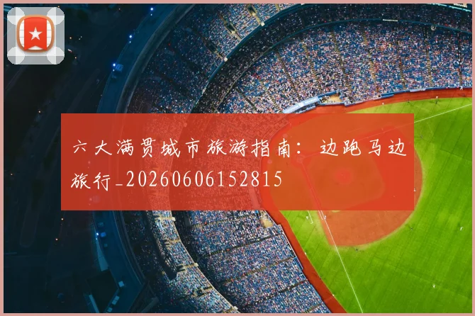 六大满贯城市旅游指南：边跑马边旅行_20260606152815