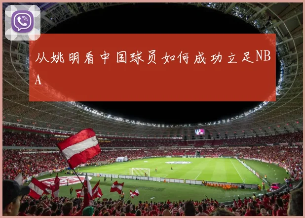 从姚明看中国球员如何成功立足NBA