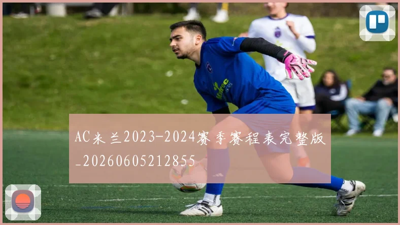AC米兰2023-2024赛季赛程表完整版_20260605212855