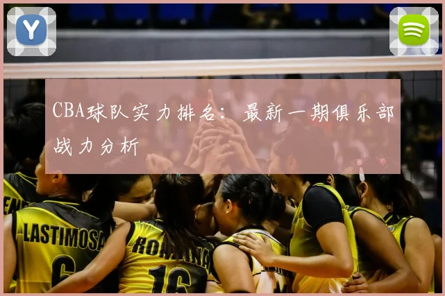 CBA球队实力排名：最新一期俱乐部战力分析