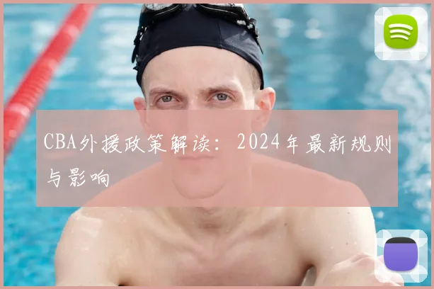 CBA外援政策解读：2024年最新规则与影响