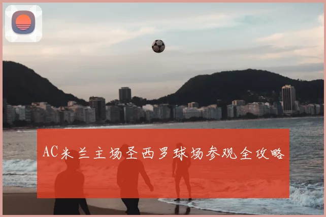 AC米兰主场圣西罗球场参观全攻略
