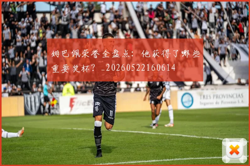 姆巴佩荣誉全盘点：他获得了哪些重要奖杯？_20260522160614