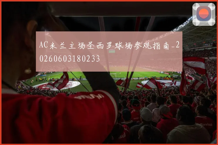 AC米兰主场圣西罗球场参观指南_20260603180233