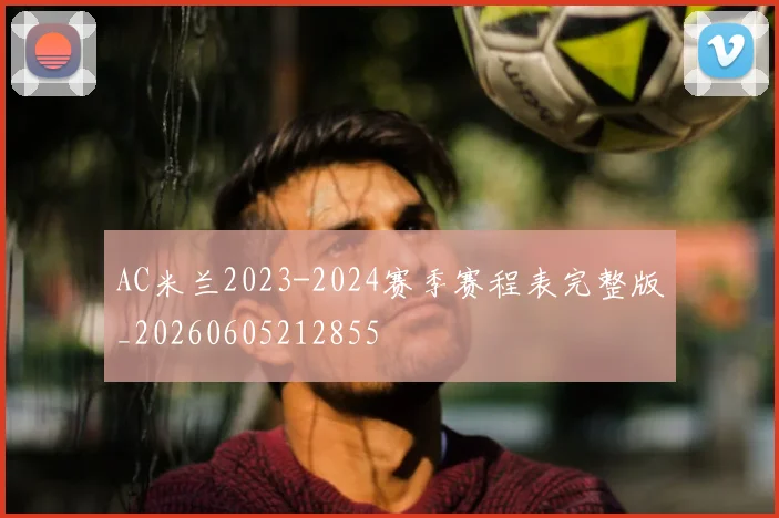 AC米兰2023-2024赛季赛程表完整版_20260605212855