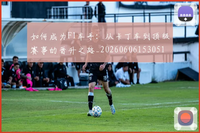 如何成为F1车手：从卡丁车到顶级赛事的晋升之路_20260606153051