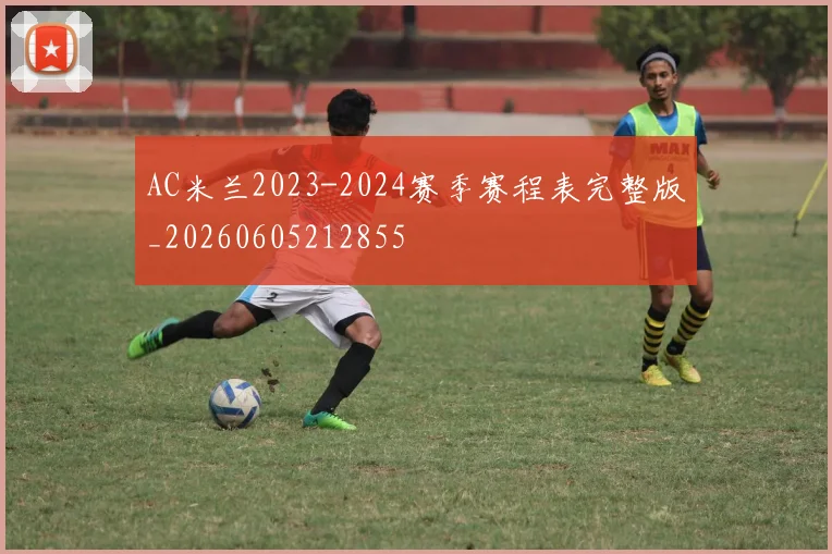 AC米兰2023-2024赛季赛程表完整版_20260605212855