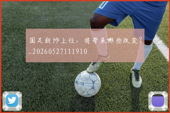 国足新帅上任，将带来哪些改变？_20260527111910